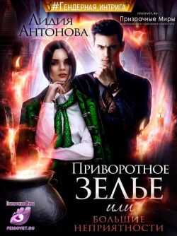 Приворотное зелье или сплошные неприятности - Лидия Антонова