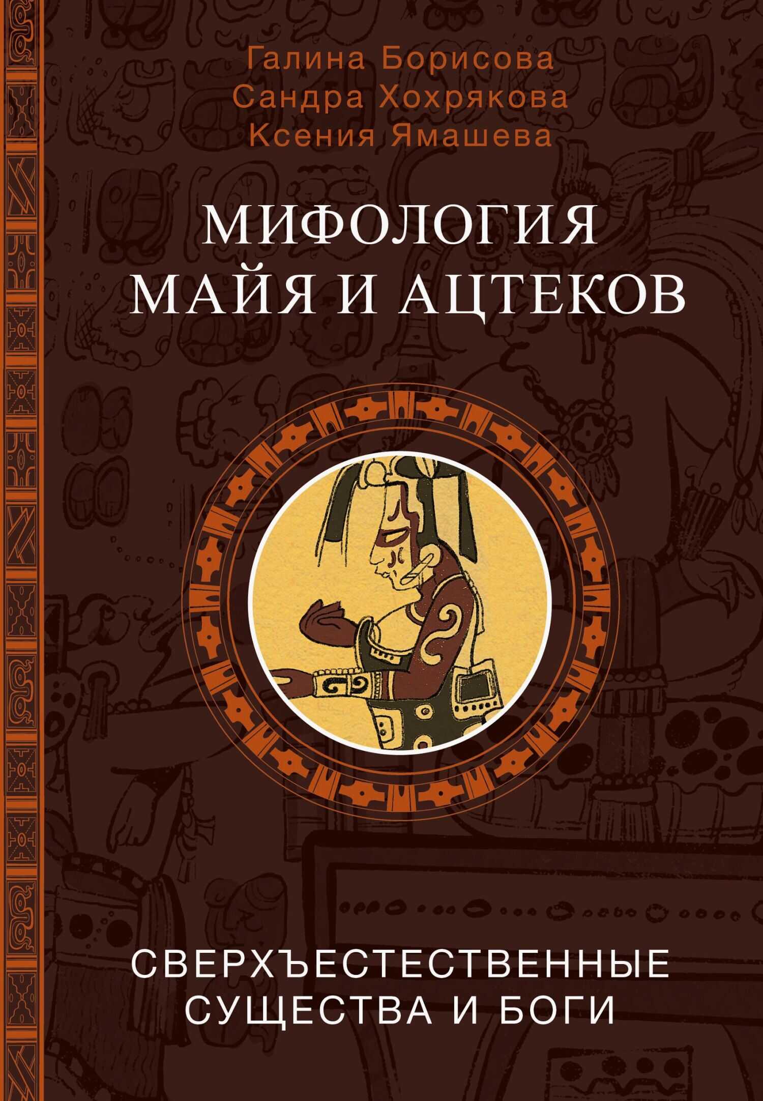 Мифология майя и ацтеков. Сверхъестественные существа и боги - Сандра Альгимантасовна Хохрякова