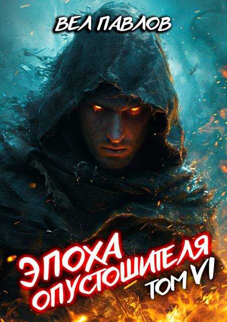 Эпоха Опустошителя. Том VI - Вел Павлов