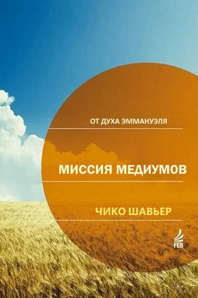 Миссия Медиумов: исследования и комментарии о религиозной сути "Книги Медиумов" Аллана Кардека / через Дух Эммануэля - Франсиско Кандидо Хавьер