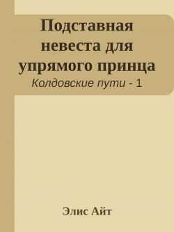 Подставная невеста для упрямого принца - Элис Айт