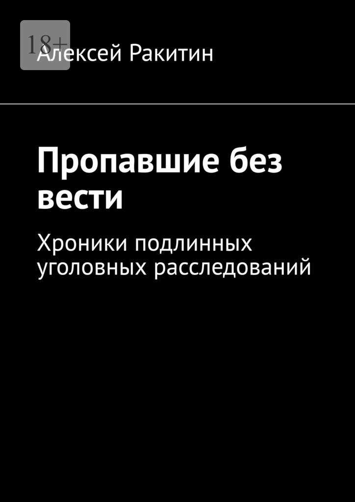 Пропавшие без вести. Хроники подлинных уголовных расследований - Алексей Ракитин
