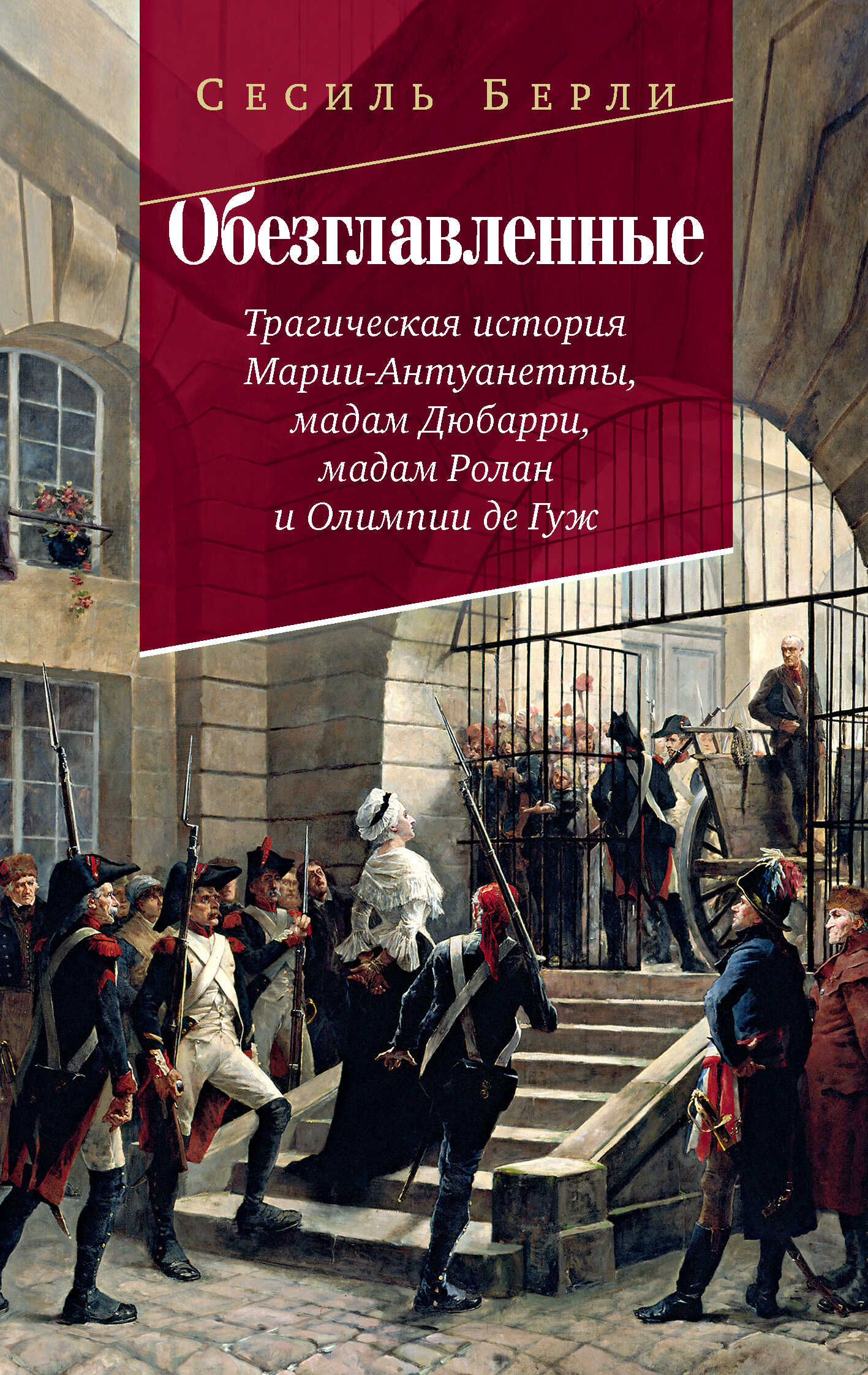 Обезглавленные. Трагическая история Марии-Антуанетты, мадам Дюбарри, мадам Ролан и Олимпии де Гуж - Сесиль Берли