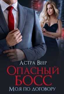 Опасный босс. Моя по договору - Астра Веер