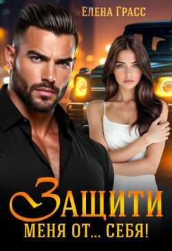 Защити меня от… себя! - Елена Грасс