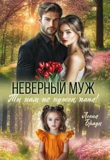 Неверный муж. Ты нам не нужен папа! - Леона Браун