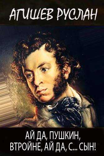 Ай да Пушкин, втройне, ай да, с… сын! - Руслан Ряфатевич Агишев