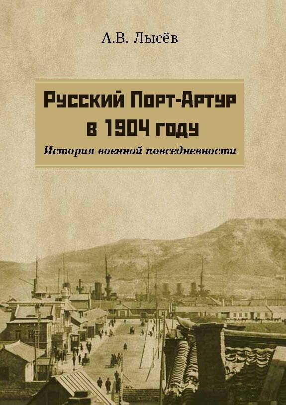 Русский Порт-Артур в 1904 году. История военной повседневности - Александр Владимирович Лысёв
