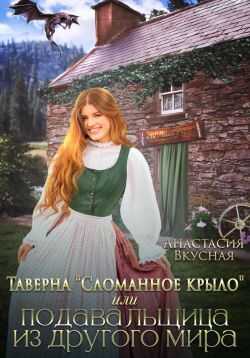 Таверна «Сломанное крыло» или подавальщица из другого мира - Анастасия Вкусная