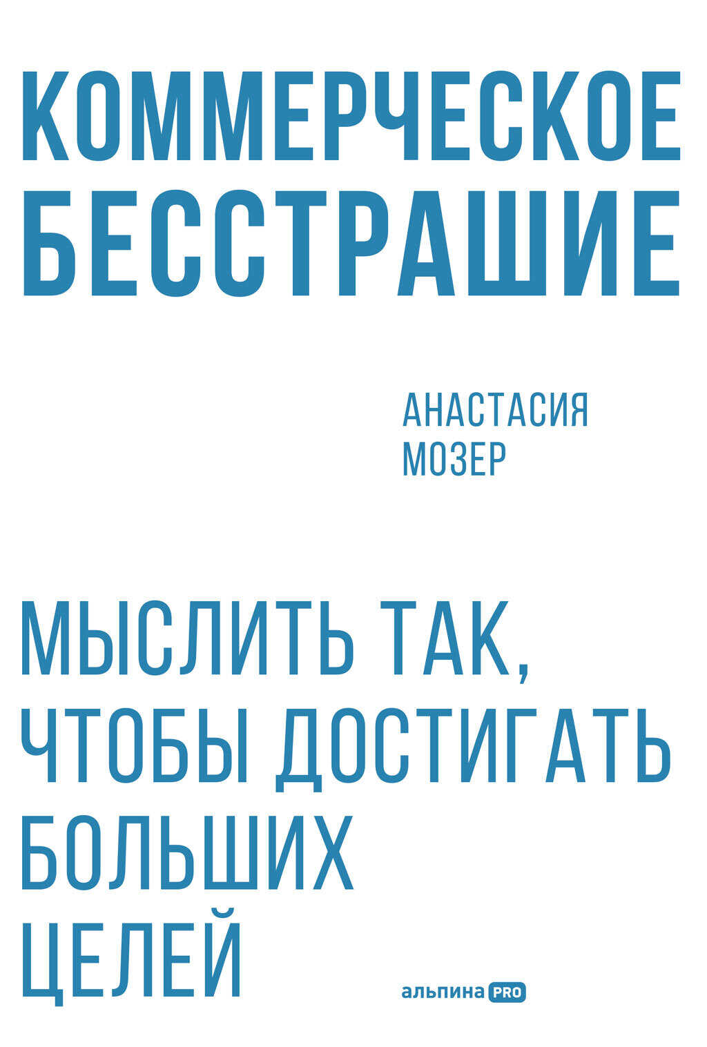 Коммерческое бесстрашие: Мыслить так, чтобы достигать больших целей - Анастасия Мозер