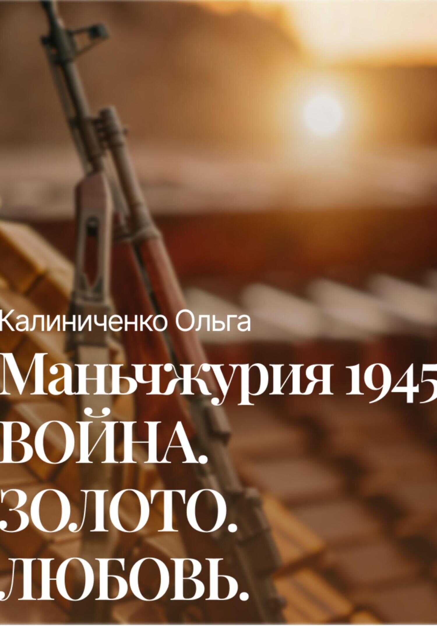 Маньчжурия 1945: Война.Золото.Любовь - Ольга Калиниченко