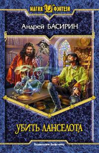 Убить Ланселота - Андрей Басирин