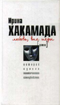 Любовь, вне игры. История одного политического самоубийства - Ирина Хакамада
