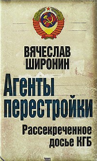 Агенты перестройки. Рассекреченное досье КГБ - Вячеслав Широнин
