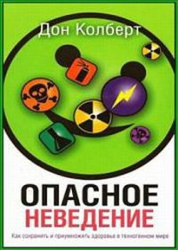 Опасное неведение. Как сохранить и приумножить здоровье в техногенном мире - Дон Кольберт