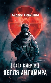Я - сталкер. Сага смерти. Петля Антимира - Андрей Левицкий