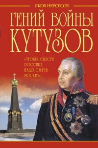 Гений войны Кутузов. «Чтобы спасти Россию, надо сжечь Москву» - Яков Нерсесов
