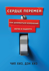 Сердце перемен. Как добиваться изменений легко и надолго - Дэн Хиз