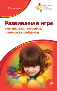 Развиваем в игре интеллект, эмоции, личность ребенка - Наталья Круглова