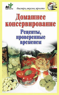 Домашнее консервирование. Рецепты, проверенные временем - Дарья Костина