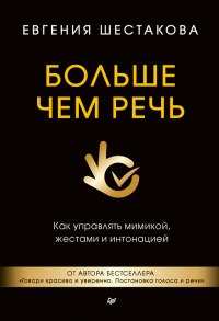 Больше чем речь. Как управлять мимикой, жестами и интонацией - Евгения Шестакова