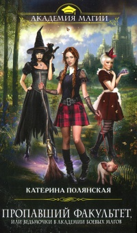 Пропавший факультет, или Ведьмочки в Академии Боевых Магов - Катерина Полянская