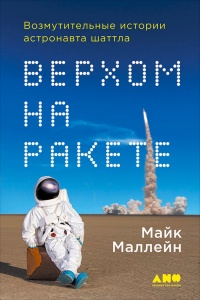 Верхом на ракете. Возмутительные истории астронавта шаттла - Майк Маллейн