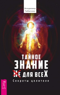 Тайное знание не для всех. Секреты целителя - Владимир Табачник