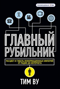 Главный рубильник. Расцвет и гибель информационных империй от радио до интернета - Тим Ву