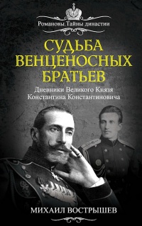 Судьба венценосных братьев. Дневники Великого Князя Константина Константиновича - Михаил Вострышев