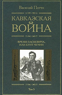 Кавказская война. В 5 томах. Том 5. Время Паскевича, или Бунт Чечни - Василий Потто