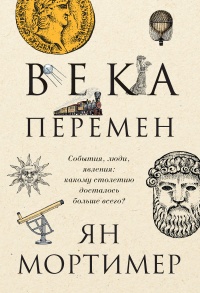 Века перемен. События, люди, явления: какому столетию досталось больше всего? - Ян Мортимер